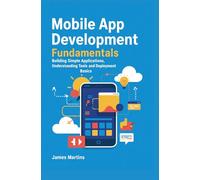 MOBILE APP DEVELOPMENT FUNDAMENTALS: building simple applications understanding tools and deployment basics