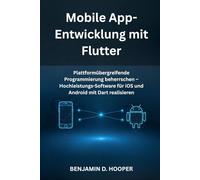 Mobile App-Entwicklung mit Flutter: Plattformübergreifende Programmierung beherrschen - Hochleistungs-Software für iOS und Android mit Dart realisieren