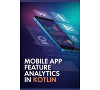 Mobile App Feature Analytics in Kotlin: Essential Techniques for Measuring Engagement and Improving User Experience (Real-Time Systems & High-Performance Application Development Series)