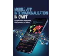 Mobile App Internationalization in Swift: Practical Manual for Supporting Global Languages and Regions (Practical Development & Automation for Modern Applications Series)