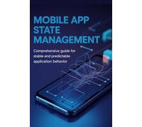 Mobile App State Management: Comprehensive Guide for Stable and Predictable Application Behavior (Practical Programming & System Design Series)