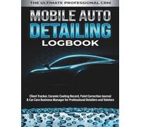 Mobile Auto Detailing Logbook: Comprehensive Client Tracker, Ceramic Coating Application Record, Paint Correction Forms, Mileage & Expense Log, and ... Scheduler for Professional Auto Detailers