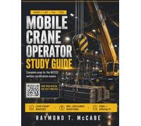 Mobile Crane Operator Study Guide: Complete Exam Prep for the NCCCO Written Certification Exams Core, TLL, TSS and Lattice Boom, Load Chart Mastery and 900+ Explained Practice Questions