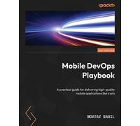 Mobile DevOps Playbook: A practical guide for accelerating the delivery of high-quality mobile applications