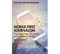 Mobile-First Journalism : Producing News for Social and Interactive Media