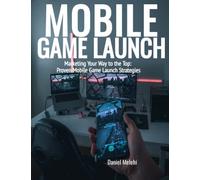 Mobile Game Launch: Marketing Your Way to the Top: Proven Mobile Game Launch Strategies (GameDev DIY)