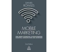 Mobile Marketing: How Mobile Technology is Revolutionizing Marketing, Communications and Advertising