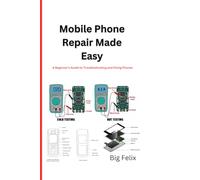 MOBILE PHONE REPAIR MADE EASY: A Beginner’s Guide to Troubleshooting and Fixing Phones