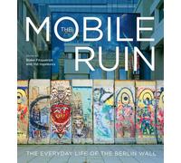 Mobile Ruin : The Everyday Life of the Berlin Wall