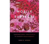 Mobile Subjects : Transnational Imaginaries of Gender Reassignment