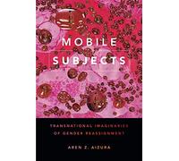 Mobile Subjects: Transnational Imaginaries of Gender Reassignment (Perverse Modernities: A Series Edited by Jack Halberstam and Lisa Lowe)