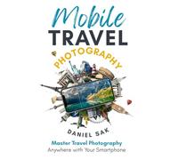 Mobile Travel Photography: Master travel photography anywhere with your smartphone