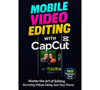 Mobile Video Editing with CapCut: Master the Art of Editing Stunning Videos Using Just Your Phone