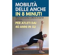 Mobilità delle anche in 8 minuti.: 6 Semplici Esercizi per Sbloccare le Anche, Alleviare il Mal di Schiena e Migliorare le Prestazioni. Guida ... dai 40 Anni in Su. (Attivi dopo i 50 anni)