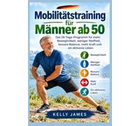 Mobilitätstraining für Männer ab 50: Das 28-Tage-Programm für mehr Beweglichkeit, weniger Steifheit, bessere Balance, mehr Kraft und ein aktiveres Leben
