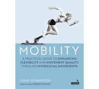 Mobility : A Practical Guide to Enhancing Flexibility and Movement Quality through Myofascial Movements