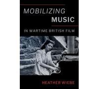 Mobilizing Music in Wartime British Film (Oxford Music / Media)