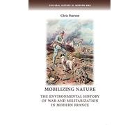 Mobilizing Nature: The Environmental History of War and Militarization in Modern France (Cultural History of Modern War)