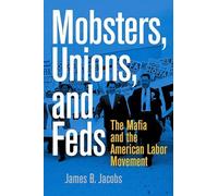 Mobsters, Unions, and Feds: The Mafia and the American Labor Movement