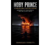 MOBY PRINCE - La strage nella rada e la notte della terza nave: Centoquaranta vite, un solo superstite, trent'anni di verità contesa