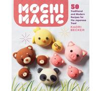 Mochi Magic : 50 Traditional and Modern Recipes for the Japanese Treat