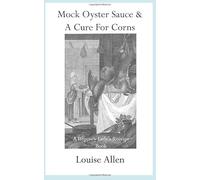 Mock Oyster Sauce & A Cure For Corns: A Regency Housewife's Receipt Book