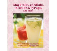 Mocktails, Cordials, Syrups, Infusions and more : Over 80 Delicious Recipes for Alcohol-Free Drinks