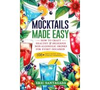 Mocktails Made Easy: How To Craft Healthy & Delicious Non-Alcoholic Drinks For Every Occasion 108+ Simple Recipes Using Everyday Ingredients
