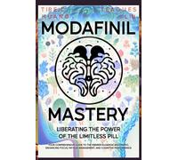 Modafinil Mastery: Liberating the Power of the Limitless Pill: Your Comprehensive Guide to the Premier Eugeroic Nootropic, Enhancing Focus, Fatigue ... Enhancement and Brain Optimization)