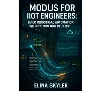 MODBUS FOR IIOT ENGINEERS: BUILD INDUSTRIAL AUTOMATION WITH PYTHON AND RTU/TCP: Connect PLCs, Sensors and SCADA Systems with Hands-On Projects and Real-World Applications