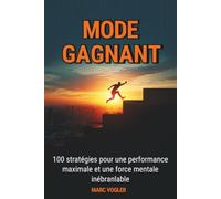 MODE GAGNANT: 100 stratégies pour une performance maximale et une force mentale inébranlable