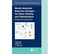 Model-Assisted Bayesian Designs for Dose Finding and Optimization: Methods and Applications (Chapman & Hall/CRC Biostatistics Series)