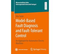 Model-Based Fault Diagnosis and Fault-Tolerant Control: An Approach for Automotive Electric Machines (Wissenschaftliche Reihe Fahrzeugtechnik Universität Stuttgart)