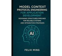 Model Context Protocol Engineering for Application Development: Designing Structured Pipelines for Reliable Systems and Integration Strategies (The Model Context Engineering Series)