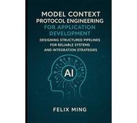 Model Context Protocol Engineering for Application Development: Designing Structured Pipelines for Reliable Systems and Integration Strategies (The Model Context Engineering Series)