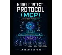 Model Context Protocol (MCP): A Practical Guide to Building AI Integrations, Connecting LLMs to Tools and Data, and Developing Production-Ready MCP Servers and Clients