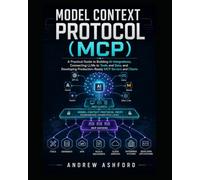 Model Context Protocol (MCP): A Practical Guide to Building AI Integrations, Connecting LLMs to Tools and Data, and Developing Production-Ready MCP Servers and Clients