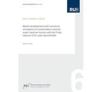 Model development and numerical simulation of condensation induced water hammer events with the Finite Volume CFD code OpenFOAM: 6 (Schriftenreihe der Arbeitsgruppe Plant Simulation and Safety)