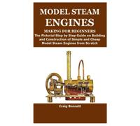 MODEL STEAM ENGINES MAKING FOR BEGINNERS: The Pictorial Step by Step Guide on Building and Construction of Simple and Cheap Model Steam Engines from Scratch