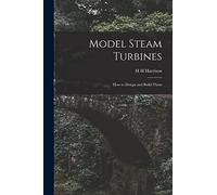 Model Steam Turbines; how to Design and Build Them