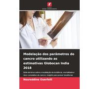 Modelação dos parâmetros do cancro utilizando as estimativas Globocan India 2018: Série de livros sobre a modelação da incidência, mortalidade e risco ... prever tendências futuras em saúde pública