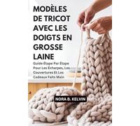MODÈLES DE TRICOT AVEC LES DOIGTS EN GROSSE LAINE: GUIDE ÉTAPE PAR ÉTAPE POUR LES ÉCHARPES, LES COUVERTURES ET LES CADEAUX FAITS MAIN