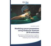 Modeling cancer parameters using Globocan Vietnam 2018 estimates: Book Series on Modeling Cancer Incidence-Mortality and Cumulative Risk: Insights for Predicting Future Trends in Public