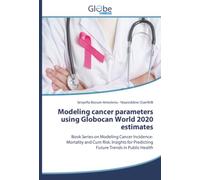 Modeling cancer parameters using Globocan World 2020 estimates: Book Series on Modeling Cancer Incidence-Mortality and Cum Risk. Insights for Predicting Future Trends in Public Health