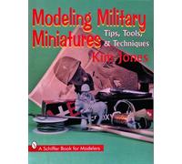 Modeling Military Miniatures: Tips, Tools and Techniques (Schiffer Book for Modelers): Tips, Tools, & Techniques