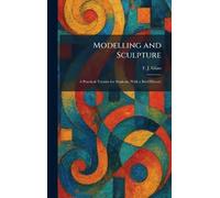 Modelling and Sculpture: A Practical Treatise for Students, With a Brief History