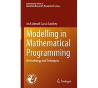 Modelling in Mathematical Programming: Methodology and Techniques: 298 (International Series in Operations Research & Management Science, 298)