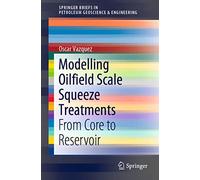Modelling Oilfield Scale Squeeze Treatments: From Core to Reservoir (SpringerBriefs in Petroleum Geoscience & Engineering)