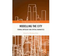 Modelling the City: Formal Ontology and Spatial Humanities (Routledge Spatial Humanities Series)