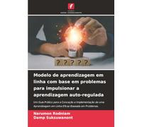 Modelo de aprendizagem em linha com base em problemas para impulsionar a aprendizagem auto-regulada: Um Guia Prático para a Conceção e Implementação ... em Linha Eficaz Baseada em Problemas.